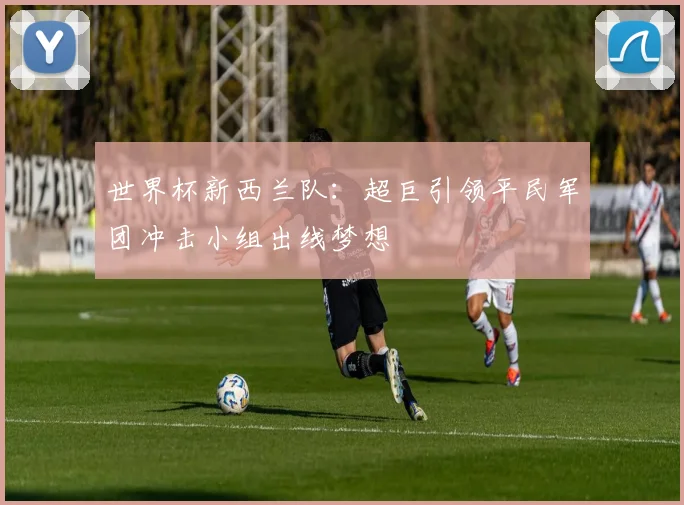世界杯新西兰队：超巨引领平民军团冲击小组出线梦想
