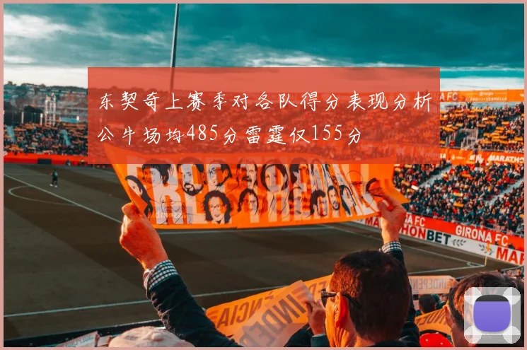 东契奇上赛季对各队得分表现分析公牛场均485分雷霆仅155分