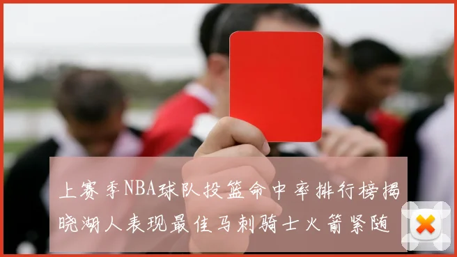 上赛季NBA球队投篮命中率排行榜揭晓湖人表现最佳马刺骑士火箭紧随其后