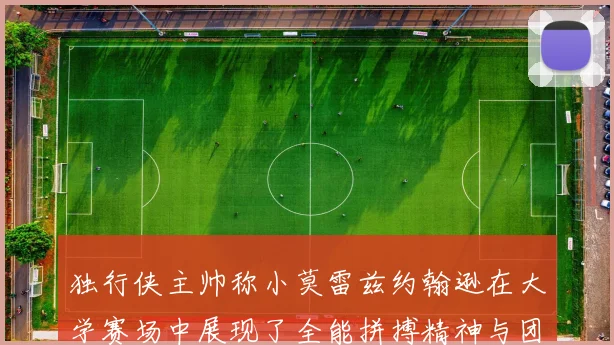 独行侠主帅称小莫雷兹约翰逊在大学赛场中展现了全能拼搏精神与团队奉献精神