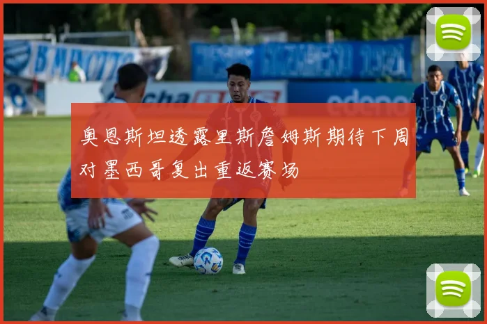 奥恩斯坦透露里斯詹姆斯期待下周对墨西哥复出重返赛场
