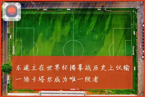 东道主在世界杯揭幕战历史上仅输一场卡塔尔成为唯一败者