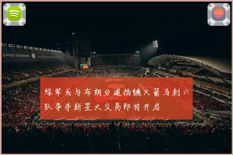 绿军或与布朗分道扬镳火箭马刺六队争夺新星大交易即将开启