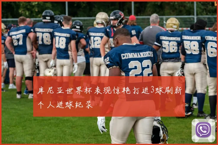 库尼亚世界杯表现惊艳打进3球刷新个人进球纪录