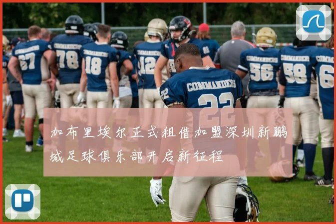 加布里埃尔正式租借加盟深圳新鹏城足球俱乐部开启新征程