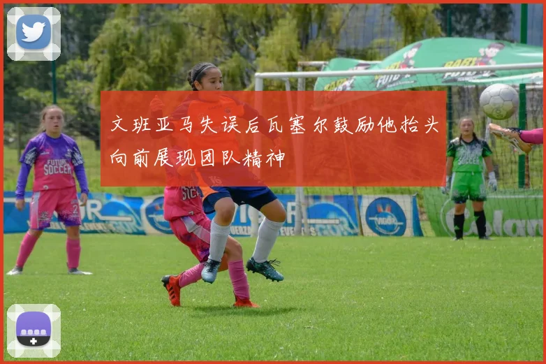 文班亚马失误后瓦塞尔鼓励他抬头向前展现团队精神